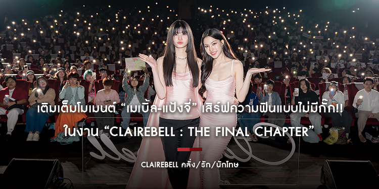 เติมเต็มโมเมนต์ “เมเบิ้ล-แป้งจี่” เสิร์ฟความฟินแบบไม่มีกั๊ก!! ในงาน “CLAIREBELL : The Final Chapter”